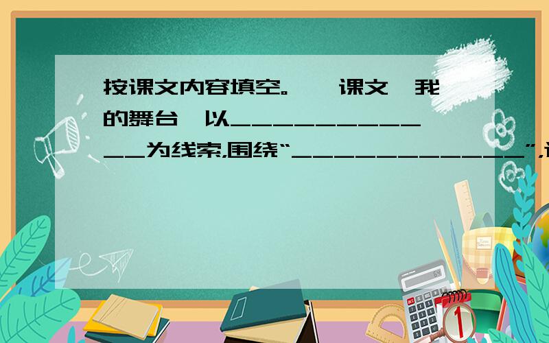 按课文内容填空。　　课文《我的舞台》以___________为线索，围绕“___________”，这句话讲述在娘胎，_