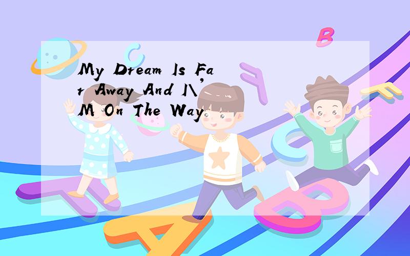 My Dream Is Far Away And I\'M On The Way