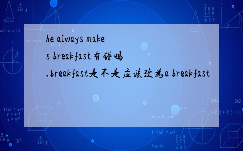 he always makes breakfast有错吗,breakfast是不是应该改为a breakfast