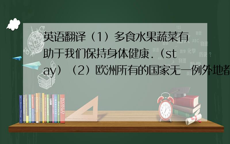 英语翻译（1）多食水果蔬菜有助于我们保持身体健康.（stay）（2）欧洲所有的国家无一例外地都卷入了那场战争之中.（in