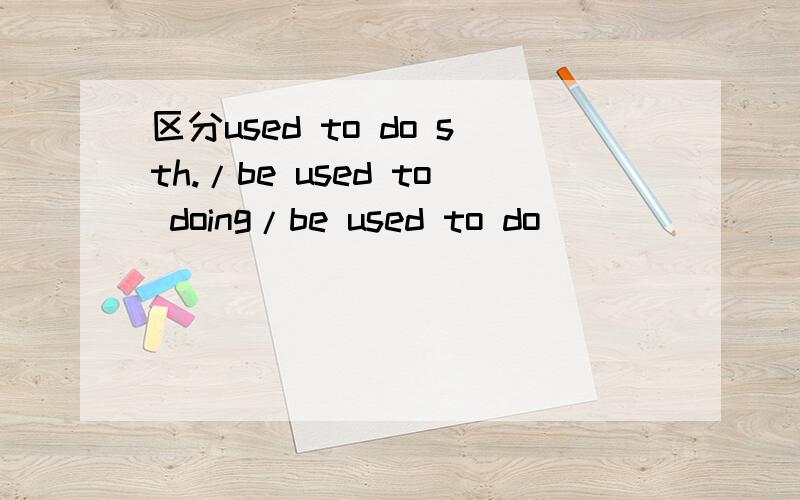 区分used to do sth./be used to doing/be used to do