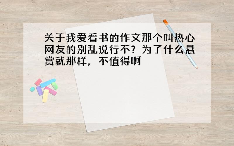 关于我爱看书的作文那个叫热心网友的别乱说行不？为了什么悬赏就那样，不值得啊