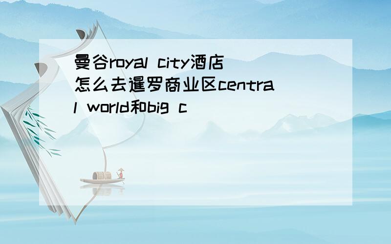 曼谷royal city酒店怎么去暹罗商业区central world和big c