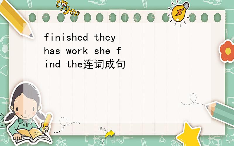 finished they has work she find the连词成句