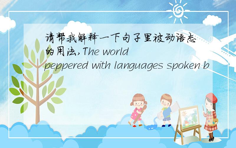 请帮我解释一下句子里被动语态的用法,The world peppered with languages spoken b