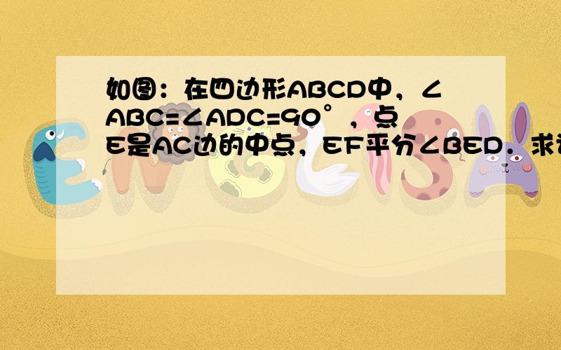 如图：在四边形ABCD中，∠ABC=∠ADC=90°，点E是AC边的中点，EF平分∠BED．求证：EF⊥BD．