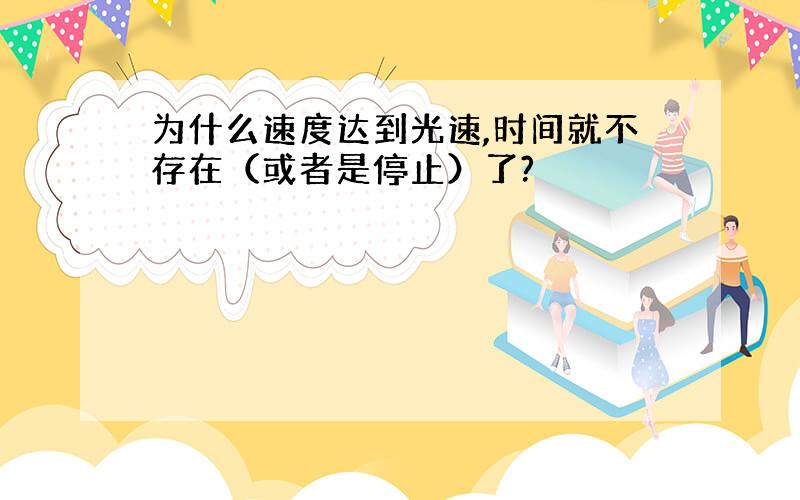 为什么速度达到光速,时间就不存在（或者是停止）了?