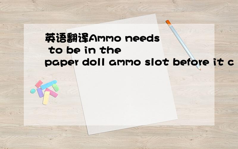 英语翻译Ammo needs to be in the paper doll ammo slot before it c