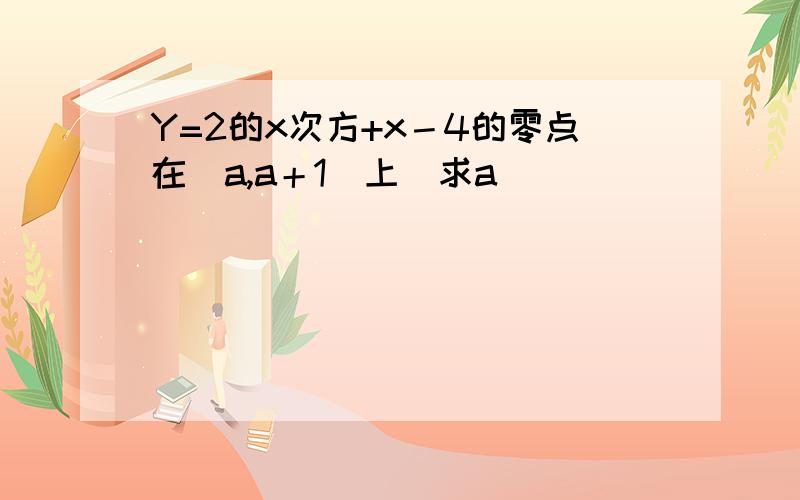 Y=2的x次方+x－4的零点在（a,a＋1）上　求a