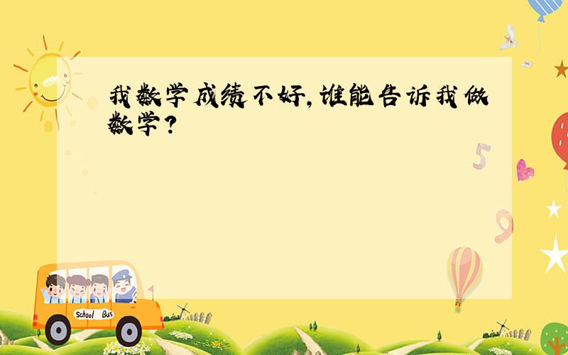 我数学成绩不好,谁能告诉我做数学?