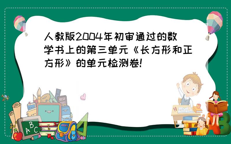 人教版2004年初审通过的数学书上的第三单元《长方形和正方形》的单元检测卷!