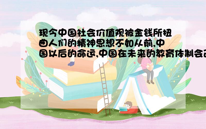 现今中国社会价值观被金钱所扭曲人们的精神思想不如从前,中国以后的命运,中国在未来的教育体制会改变吗