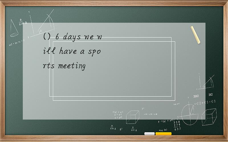 () 6 days we will have a sports meeting