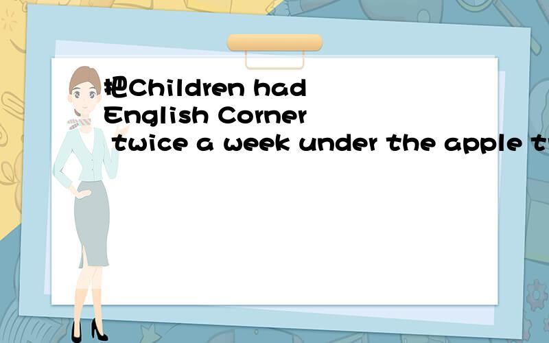 把Children had English Corner twice a week under the apple tr