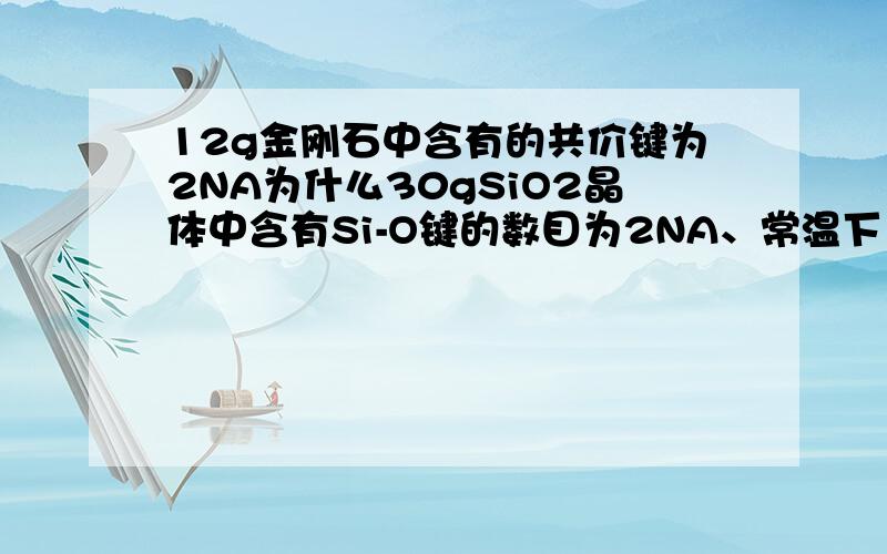 12g金刚石中含有的共价键为2NA为什么30gSiO2晶体中含有Si-O键的数目为2NA、常温下1molSiC中含有Si