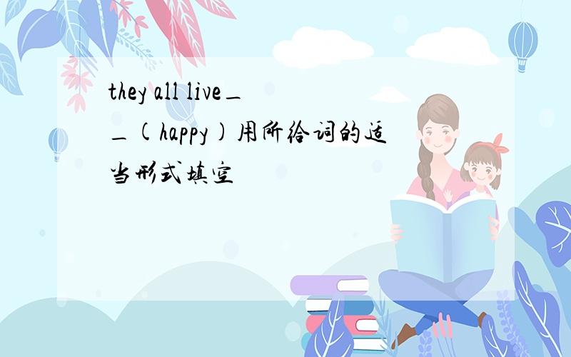 they all live__(happy)用所给词的适当形式填空