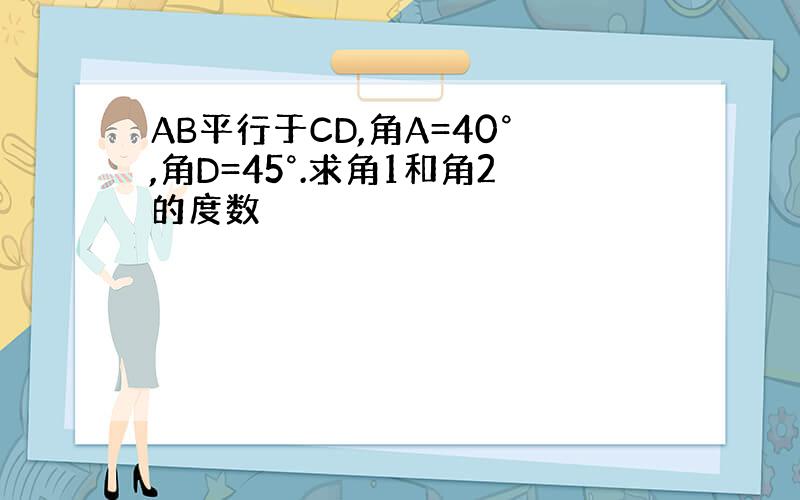 AB平行于CD,角A=40°,角D=45°.求角1和角2的度数