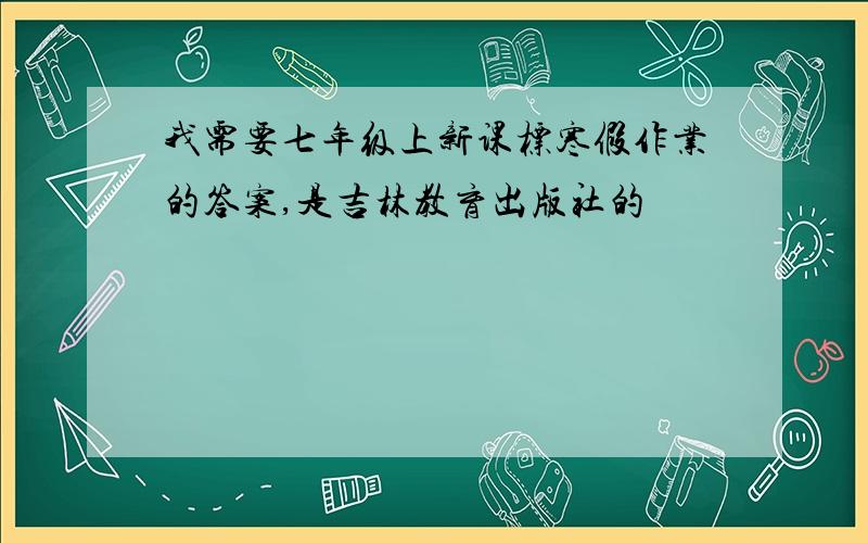 我需要七年级上新课标寒假作业的答案,是吉林教育出版社的