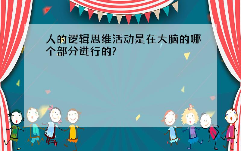 人的逻辑思维活动是在大脑的哪个部分进行的?