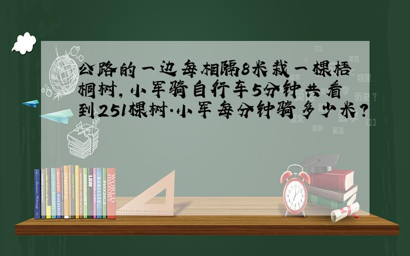 公路的一边每相隔8米栽一棵梧桐树，小军骑自行车5分钟共看到251棵树．小军每分钟骑多少米？