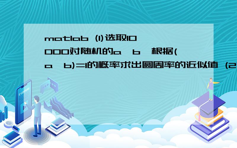 matlab (1)选取10000对随机的a,b,根据(a,b)=1的概率求出圆周率的近似值 (2)用Monte Car