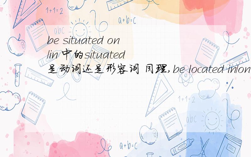 be situated on/in 中的situated是动词还是形容词 同理,be located in/on当中的l