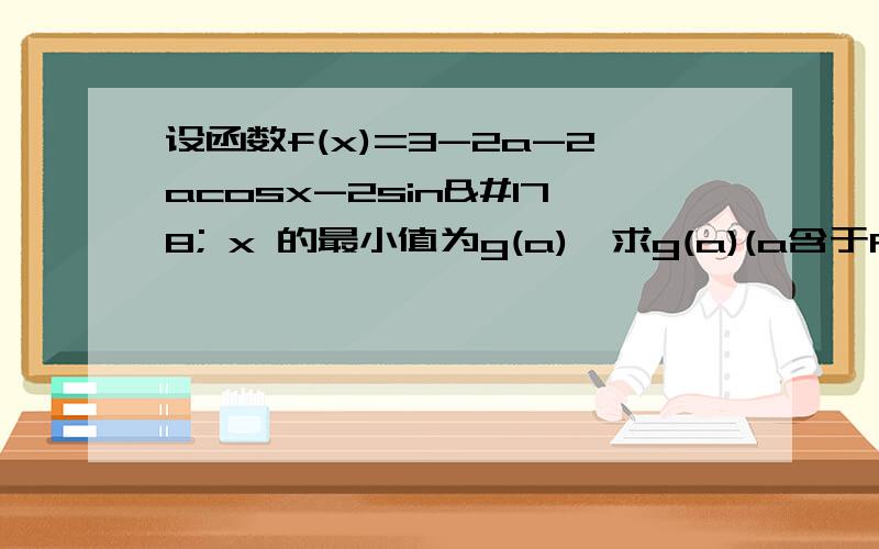 设函数f(x)=3-2a-2acosx-2sin² x 的最小值为g(a),求g(a)(a含于R）.