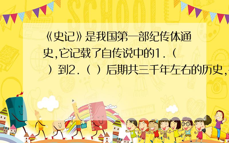 《史记》是我国第一部纪传体通史,它记载了自传说中的1.（ ）到2.（ ）后期共三千年左右的历史,被鲁迅誉为“3.（ ）,