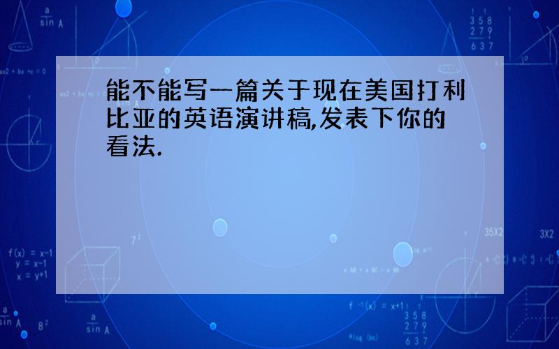 能不能写一篇关于现在美国打利比亚的英语演讲稿,发表下你的看法.