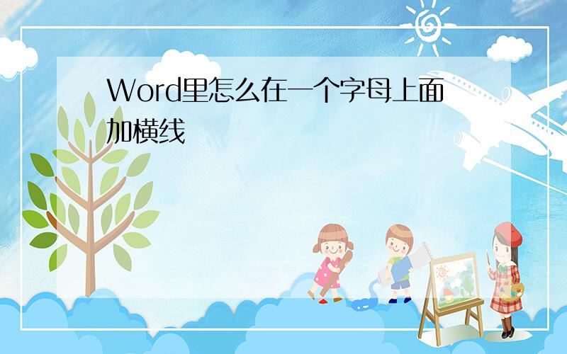 Word里怎么在一个字母上面加横线