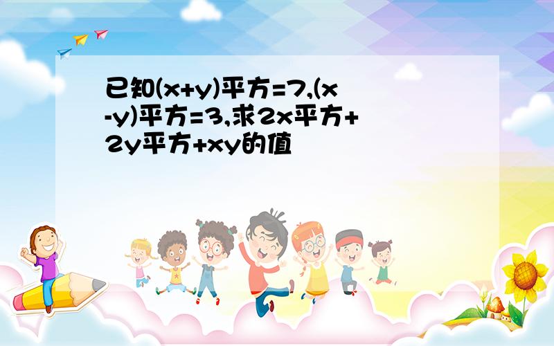 已知(x+y)平方=7,(x-y)平方=3,求2x平方+2y平方+xy的值