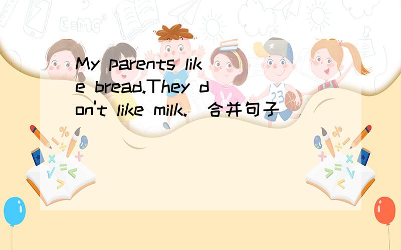 My parents like bread.They don't like milk.(合并句子)