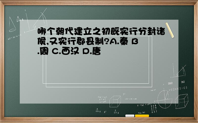 哪个朝代建立之初既实行分封诸侯,又实行郡县制?A.秦 B.周 C.西汉 D.唐