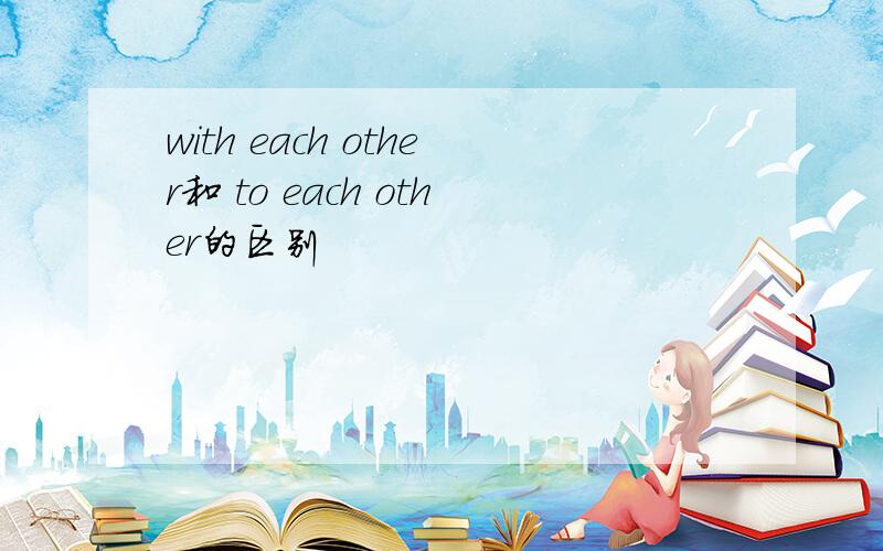 with each other和 to each other的区别