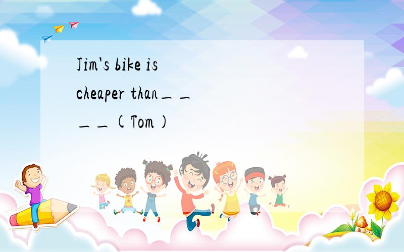 Jim's bike is cheaper than____(Tom)