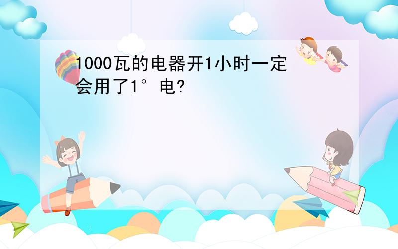 1000瓦的电器开1小时一定会用了1°电?