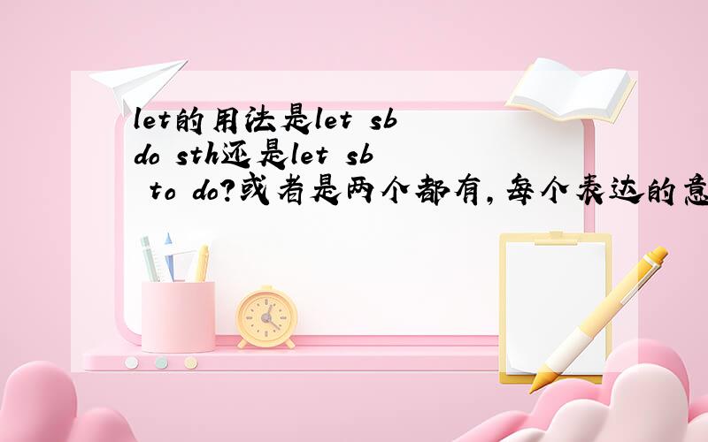 let的用法是let sb do sth还是let sb to do?或者是两个都有,每个表达的意思是什么?有let （