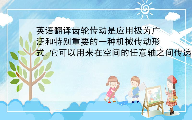 英语翻译齿轮传动是应用极为广泛和特别重要的一种机械传动形式,它可以用来在空间的任意轴之间传递运动和动力,目前齿轮传动装置