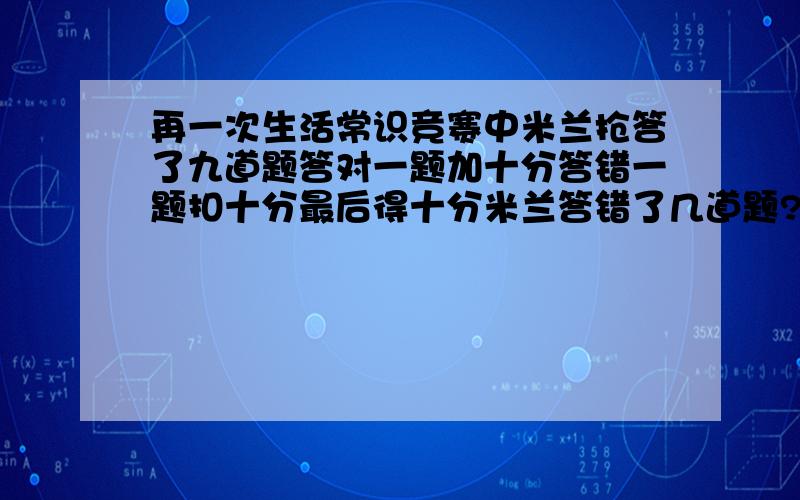 再一次生活常识竞赛中米兰抢答了九道题答对一题加十分答错一题扣十分最后得十分米兰答错了几道题?