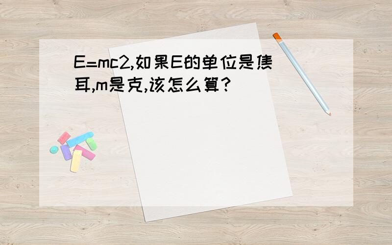 E=mc2,如果E的单位是焦耳,m是克,该怎么算?