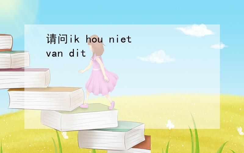 请问ik hou niet van dit