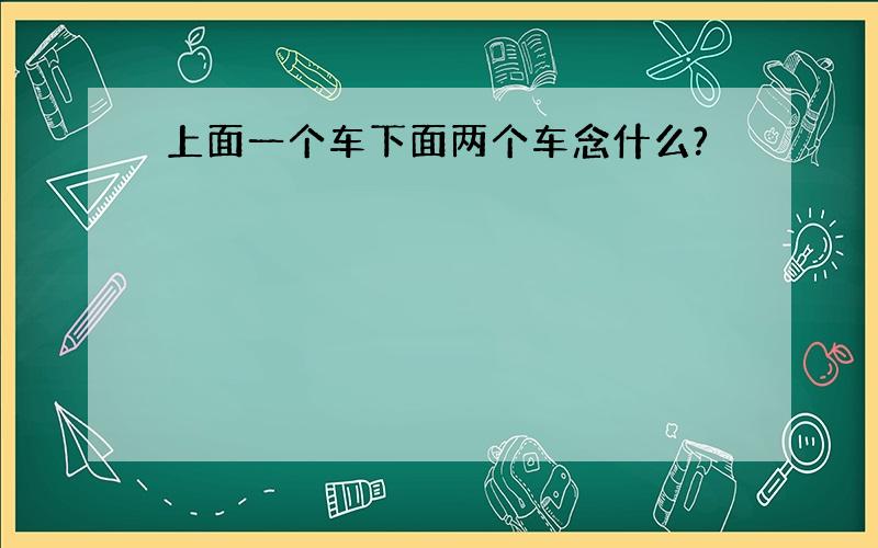 上面一个车下面两个车念什么?