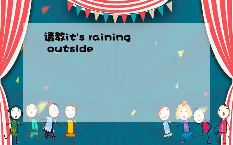 请教it's raining outside