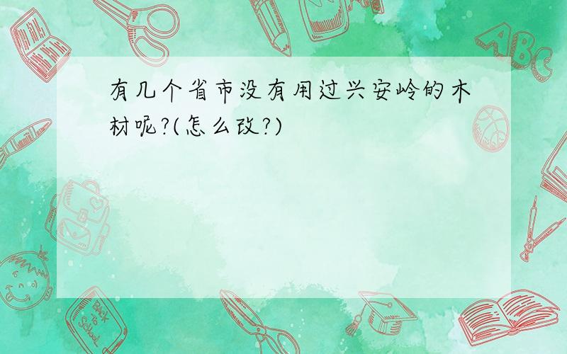 有几个省市没有用过兴安岭的木材呢?(怎么改?)