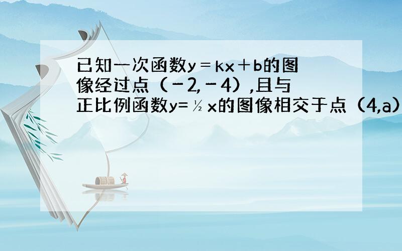 已知一次函数y＝kx＋b的图像经过点（－2,－4）,且与正比例函数y=½x的图像相交于点（4,a）.