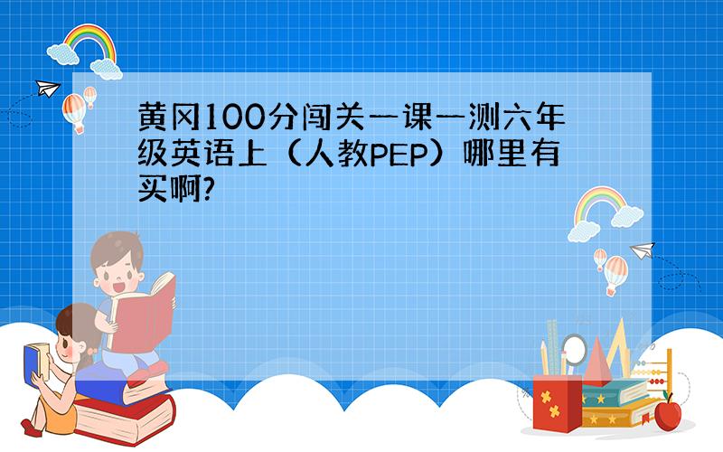 黄冈100分闯关一课一测六年级英语上（人教PEP）哪里有买啊?