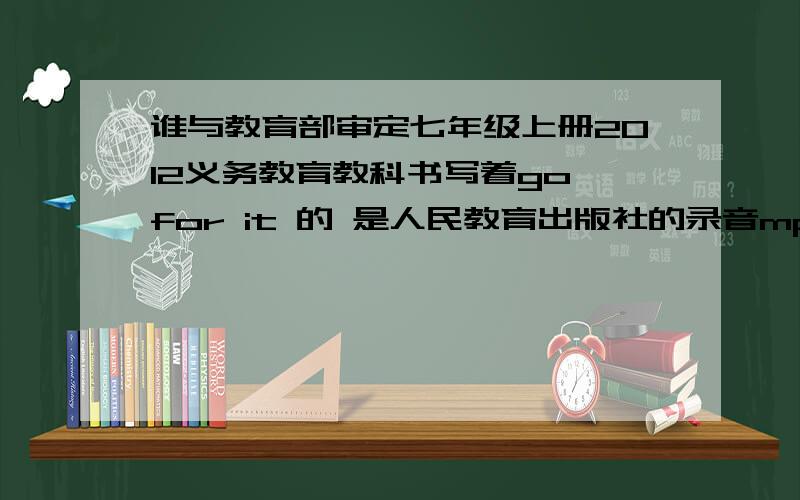 谁与教育部审定七年级上册2012义务教育教科书写着go for it 的 是人民教育出版社的录音mp3