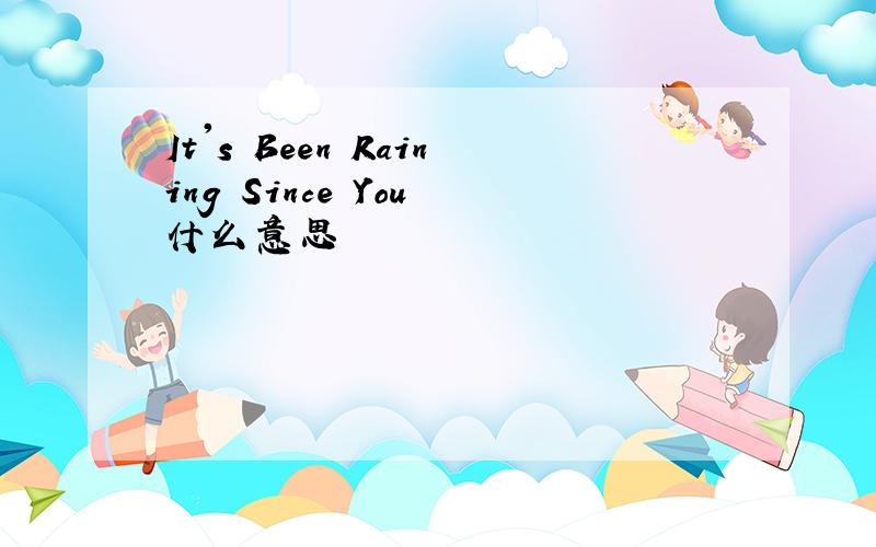 It's Been Raining Since You 什么意思