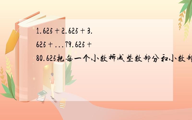 1.625+2.625+3.625+...79.625+80.625把每一个小数拆成整数部分和小数部分的和,然后把整数部