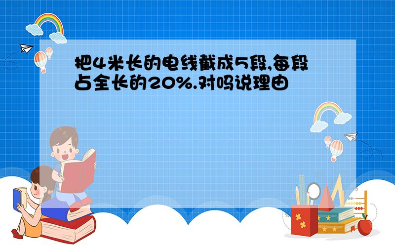 把4米长的电线截成5段,每段占全长的20%.对吗说理由